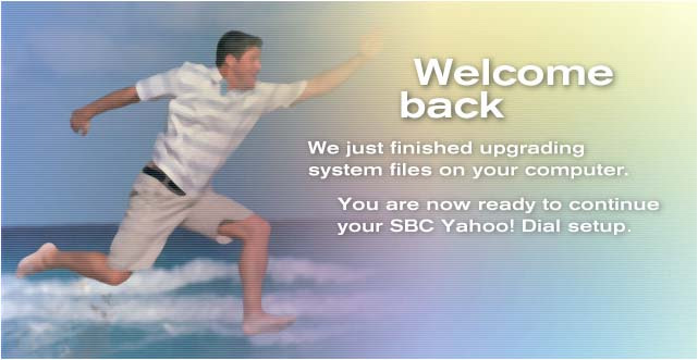 Welcome back. We just finished upgrading system files on your computer. You are now ready to continue your SBC Yahoo! Dial setup.